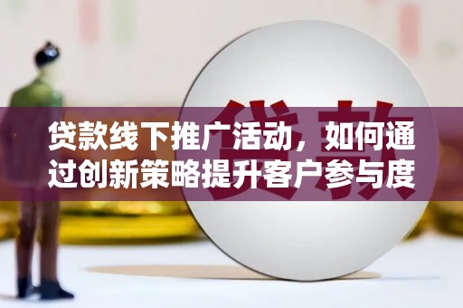 秭归贷款线下推广活动，如何通过创新策略提升客户参与度