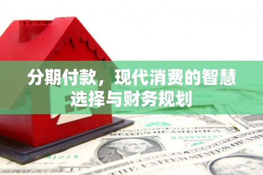 秭归分期付款，现代消费的智慧选择与财务规划