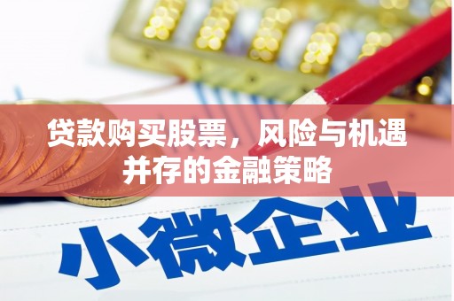 秭归贷款购买股票，风险与机遇并存的金融策略