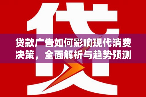 秭归贷款广告如何影响现代消费决策，全面解析与趋势预测