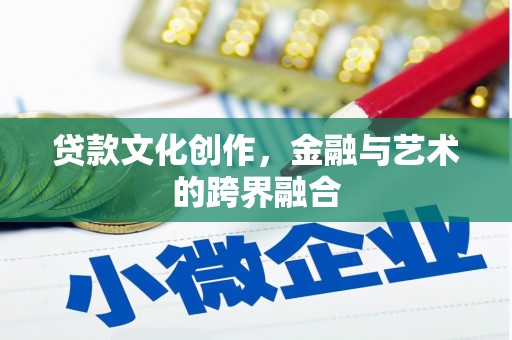 秭归贷款文化创作，金融与艺术的跨界融合