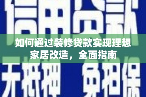秭归如何通过装修贷款实现理想家居改造，全面指南