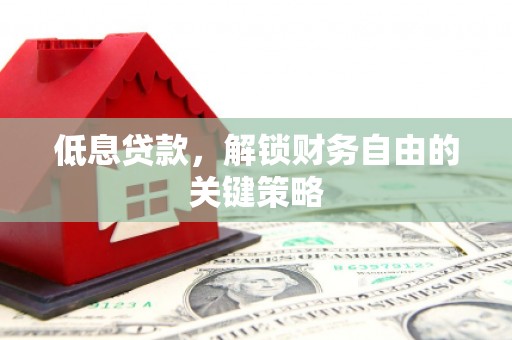 秭归低息贷款，解锁财务自由的关键策略