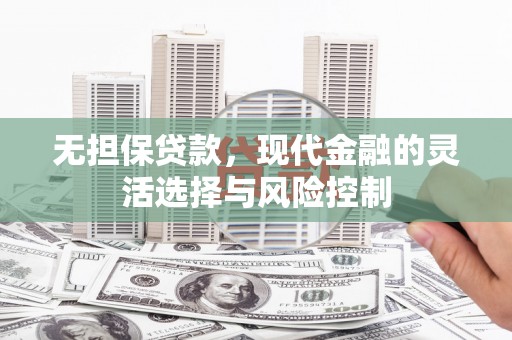 秭归无担保贷款，现代金融的灵活选择与风险控制