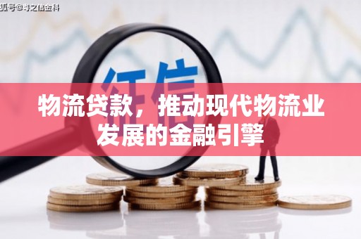秭归物流贷款，推动现代物流业发展的金融引擎