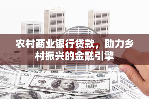 秭归农村商业银行贷款，助力乡村振兴的金融引擎