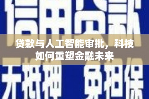 秭归贷款与人工智能审批，科技如何重塑金融未来