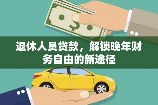 秭归退休人员贷款，解锁晚年财务自由的新途径