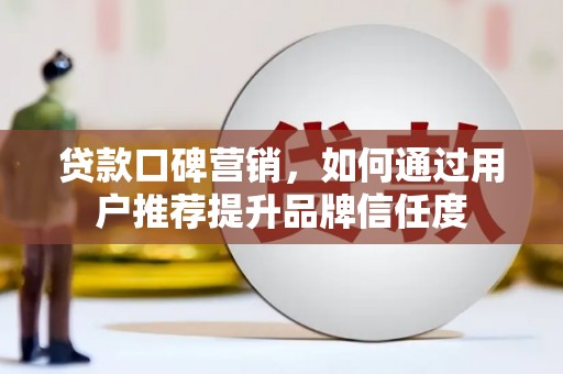 秭归贷款口碑营销，如何通过用户推荐提升品牌信任度