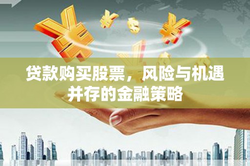 秭归贷款购买股票，风险与机遇并存的金融策略