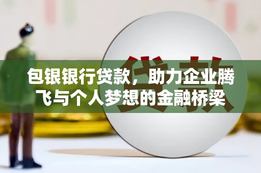 秭归包银银行贷款，助力企业腾飞与个人梦想的金融桥梁
