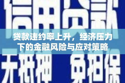 秭归贷款违约率上升，经济压力下的金融风险与应对策略