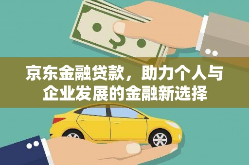 秭归京东金融贷款，助力个人与企业发展的金融新选择