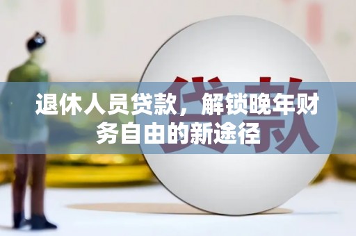 秭归退休人员贷款，解锁晚年财务自由的新途径