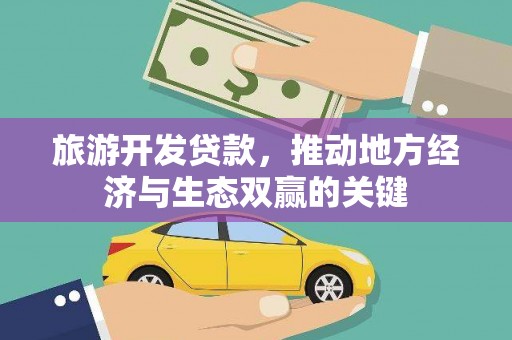 秭归旅游开发贷款，推动地方经济与生态双赢的关键