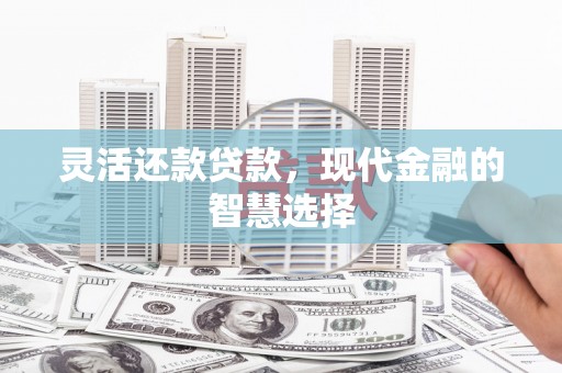 秭归灵活还款贷款，现代金融的智慧选择
