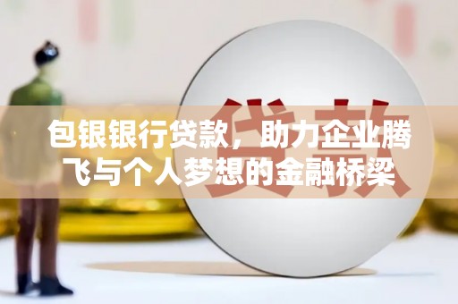 秭归包银银行贷款，助力企业腾飞与个人梦想的金融桥梁