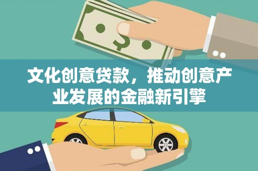 秭归文化创意贷款，推动创意产业发展的金融新引擎