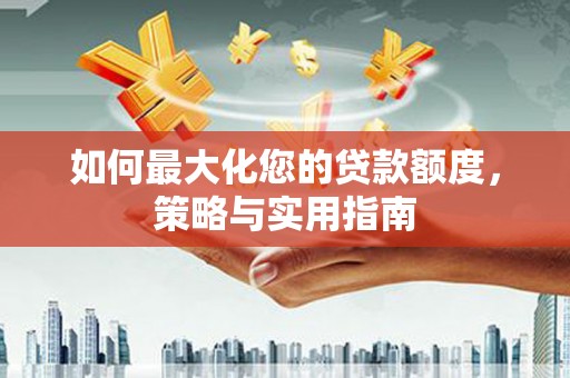 秭归如何最大化您的贷款额度，策略与实用指南