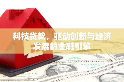 秭归科技贷款，驱动创新与经济发展的金融引擎
