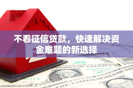 秭归不看征信贷款，快速解决资金难题的新选择
