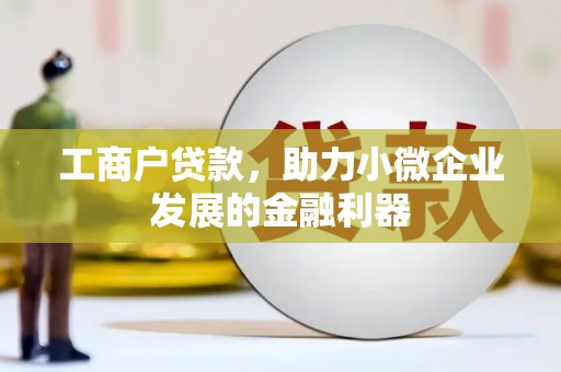 秭归工商户贷款，助力小微企业发展的金融利器