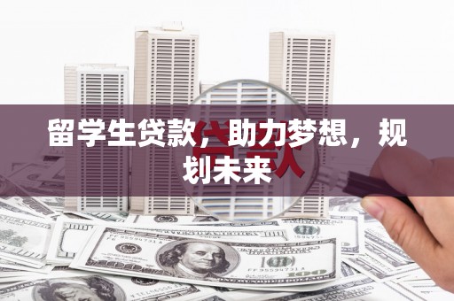 秭归留学生贷款，助力梦想，规划未来
