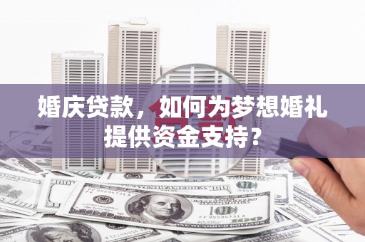 秭归婚庆贷款，如何为梦想婚礼提供资金支持？