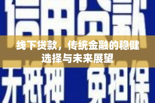 秭归线下贷款，传统金融的稳健选择与未来展望