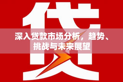 秭归深入贷款市场分析，趋势、挑战与未来展望