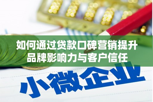 秭归如何通过贷款口碑营销提升品牌影响力与客户信任