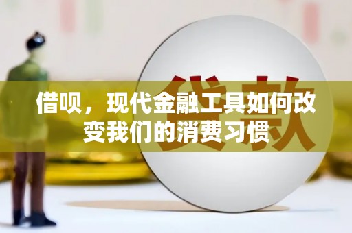 秭归借呗，现代金融工具如何改变我们的消费习惯