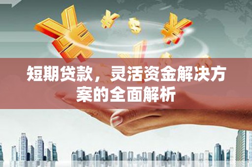 秭归短期贷款，灵活资金解决方案的全面解析