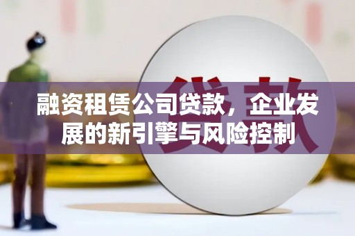 秭归融资租赁公司贷款，企业发展的新引擎与风险控制