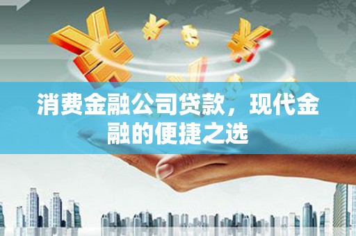 秭归消费金融公司贷款，现代金融的便捷之选