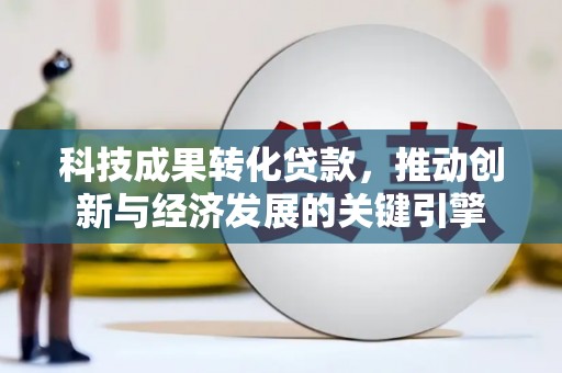 秭归科技成果转化贷款，推动创新与经济发展的关键引擎