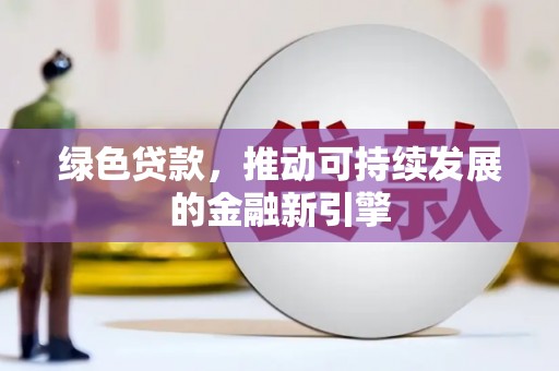 秭归绿色贷款，推动可持续发展的金融新引擎