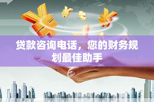 秭归贷款咨询电话，您的财务规划最佳助手