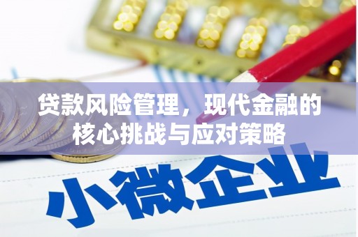 秭归贷款风险管理，现代金融的核心挑战与应对策略