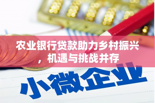秭归农业银行贷款助力乡村振兴，机遇与挑战并存