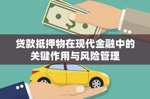 秭归贷款抵押物在现代金融中的关键作用与风险管理