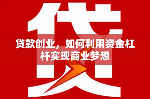 秭归贷款创业，如何利用资金杠杆实现商业梦想