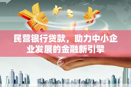 秭归民营银行贷款，助力中小企业发展的金融新引擎