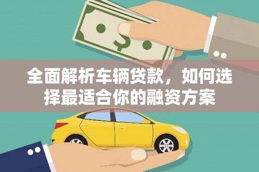 秭归全面解析车辆贷款，如何选择最适合你的融资方案