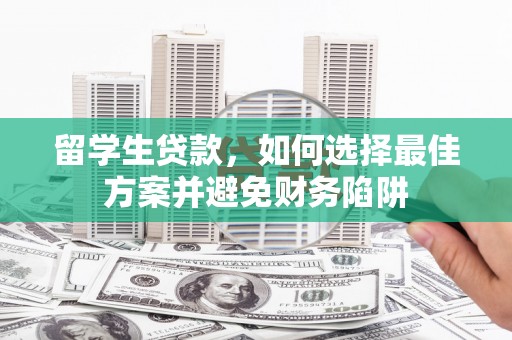 秭归留学生贷款，如何选择最佳方案并避免财务陷阱