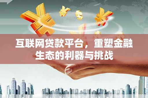 秭归互联网贷款平台，重塑金融生态的利器与挑战
