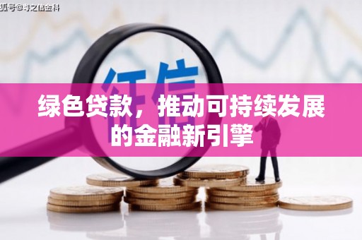 秭归绿色贷款，推动可持续发展的金融新引擎