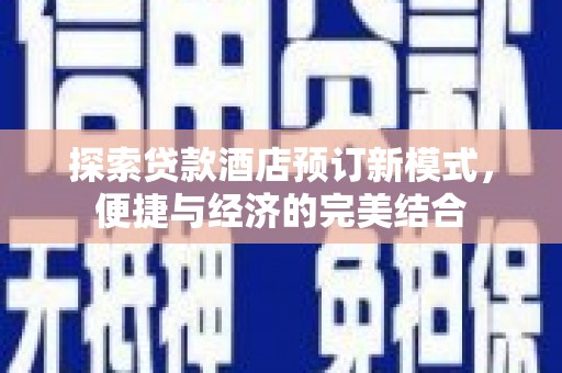 秭归探索贷款酒店预订新模式，便捷与经济的完美结合