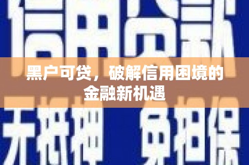 秭归黑户可贷，破解信用困境的金融新机遇