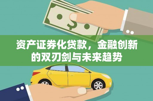 秭归资产证券化贷款，金融创新的双刃剑与未来趋势